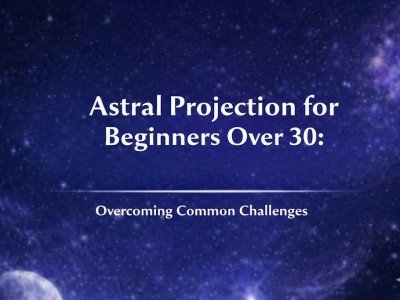 Astral Projection for Beginners Over 30: Overcoming Common Challenges