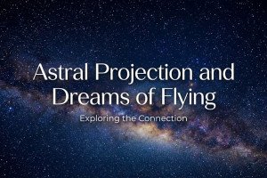 Exploring Astral Projection and the Meaning of Dreams of Flying