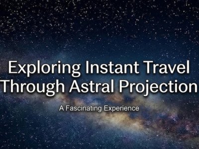 Exploring Instant Travel Through Astral Projection: A Fascinating Experience