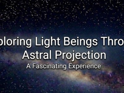 Exploring Light Beings Through Astral Projection: A Fascinating Experience