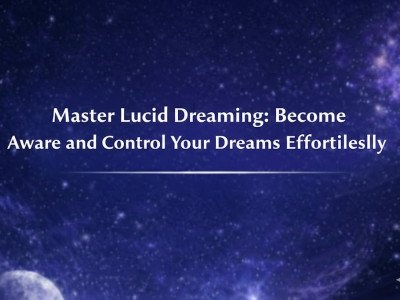 Master Lucid Dreaming: Become Aware and Control Your Dreams Effortlessly